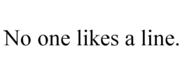 NO ONE LIKES A LINE. trademark