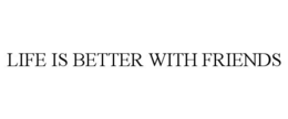 LIFE IS BETTER WITH FRIENDS trademark