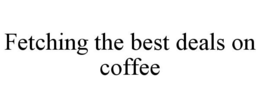 FETCHING THE BEST DEALS ON COFFEE trademark