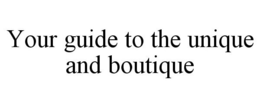 YOUR GUIDE TO THE UNIQUE AND BOUTIQUE trademark