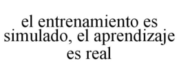 EL ENTRENAMIENTO ES SIMULADO, EL APRENDIZAJE ES REAL trademark