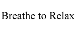 BREATHE TO RELAX trademark