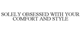 SOLELY OBSESSED WITH YOUR COMFORT AND STYLE trademark