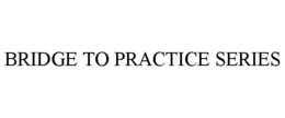 BRIDGE TO PRACTICE SERIES trademark