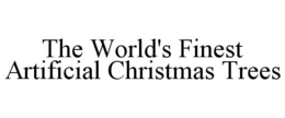 THE WORLD'S FINEST ARTIFICIAL CHRISTMAS TREES trademark