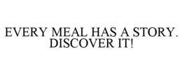 EVERY MEAL HAS A STORY. DISCOVER IT! trademark