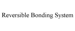 REVERSIBLE BONDING SYSTEM trademark