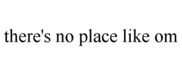 THERE'S NO PLACE LIKE OM trademark