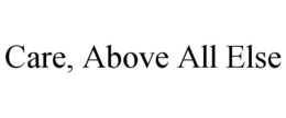 CARE, ABOVE ALL ELSE trademark