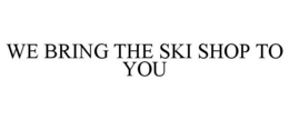 WE BRING THE SKI SHOP TO YOU trademark