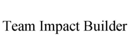 TEAM IMPACT BUILDER trademark
