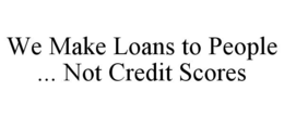WE MAKE LOANS TO PEOPLE ... NOT CREDIT SCORES trademark