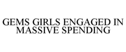GEMS GIRLS ENGAGED IN MASSIVE SPENDING trademark