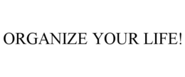ORGANIZE YOUR LIFE! trademark