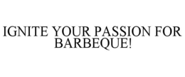 IGNITE YOUR PASSION FOR BARBEQUE! trademark