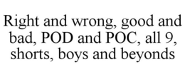 RIGHT AND WRONG, GOOD AND BAD, POD AND POC, ALL 9, SHORTS, BOYS AND BEYONDS trademark