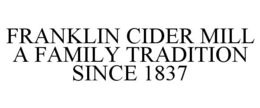 FRANKLIN CIDER MILL A FAMILY TRADITION SINCE 1837 trademark