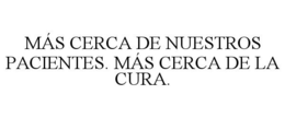 MÁS CERCA DE NUESTROS PACIENTES. MÁS CERCA DE LA CURA. trademark