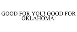GOOD FOR YOU! GOOD FOR OKLAHOMA! trademark