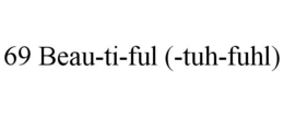 69 BEAU-TI-FUL (-TUH-FUHL) trademark