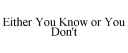 EITHER YOU KNOW OR YOU DON'T trademark
