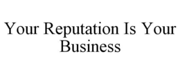 YOUR REPUTATION IS YOUR BUSINESS trademark
