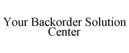 YOUR BACKORDER SOLUTION CENTER trademark