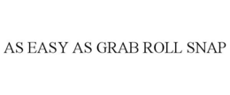 AS EASY AS GRAB ROLL SNAP trademark