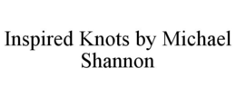 INSPIRED KNOTS BY MICHAEL SHANNON trademark
