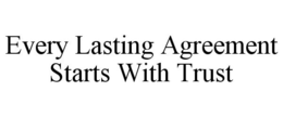EVERY LASTING AGREEMENT STARTS WITH TRUST trademark