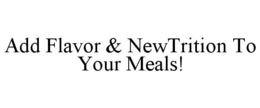 ADD FLAVOR & NEWTRITION TO YOUR MEALS! trademark