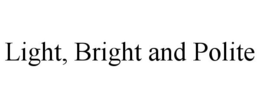 LIGHT, BRIGHT AND POLITE trademark