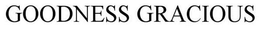 GOODNESS GRACIOUS trademark
