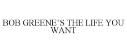BOB GREENE'S THE LIFE YOU WANT trademark