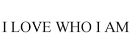 I LOVE WHO I AM trademark