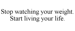 STOP WATCHING YOUR WEIGHT. START LIVING YOUR LIFE. trademark