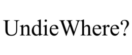 UNDIEWHERE? trademark