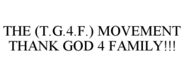 THE (T.G.4.F.) MOVEMENT THANK GOD 4 FAMILY!!! trademark