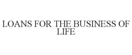 LOANS FOR THE BUSINESS OF LIFE trademark