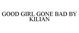 GOOD GIRL GONE BAD BY KILIAN trademark
