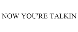 NOW YOU'RE TALKIN trademark