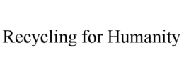 RECYCLING FOR HUMANITY trademark