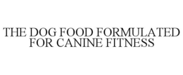 THE DOG FOOD FORMULATED FOR CANINE FITNESS trademark