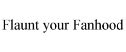 FLAUNT YOUR FANHOOD trademark