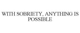 WITH SOBRIETY, ANYTHING IS POSSIBLE trademark