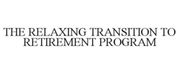 THE RELAXING TRANSITION TO RETIREMENT PROGRAM trademark