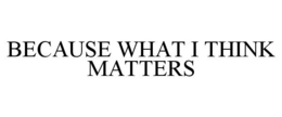 BECAUSE WHAT I THINK MATTERS trademark