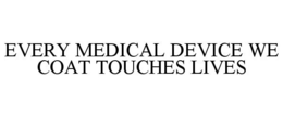 EVERY MEDICAL DEVICE WE COAT TOUCHES LIVES trademark