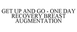 GET UP AND GO - ONE DAY RECOVERY BREASTAUGMENTATION trademark