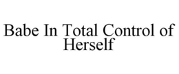 BABE IN TOTAL CONTROL OF HERSELF trademark